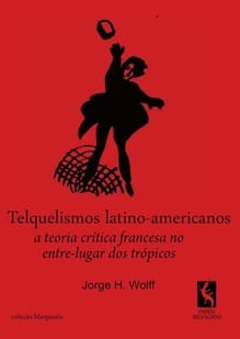 Telquelismos Latino-americanos: a teoria critica francesa no entre-lugar dos trópicos"