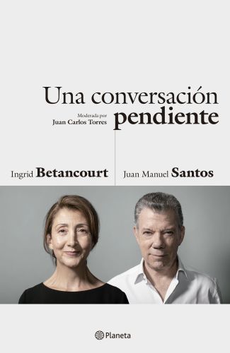 Una conversación pendiente. Ingrid Betancourt y Juan Manuel Santos