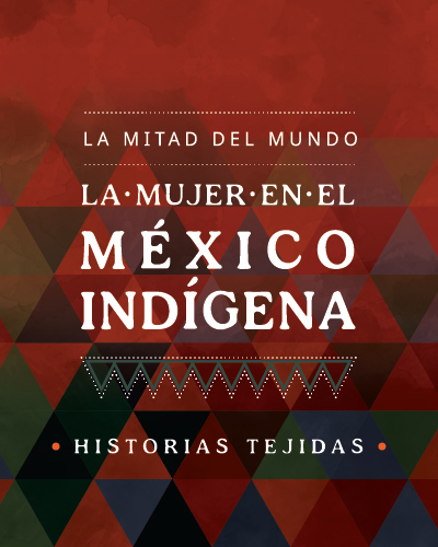 La mitad del mundo. La mujer en el México indígena. Historias tejidas